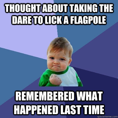 Thought about taking the dare to lick a flagpole Remembered what happened last time - Thought about taking the dare to lick a flagpole Remembered what happened last time  Success