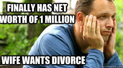Finally has net worth of 1 million Wife wants divorce  middle aged meme