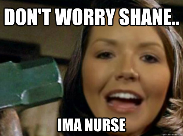 don't worry shane.. ima nurse - don't worry shane.. ima nurse  DANIELLE MURPHEE BIG BROTHER 14