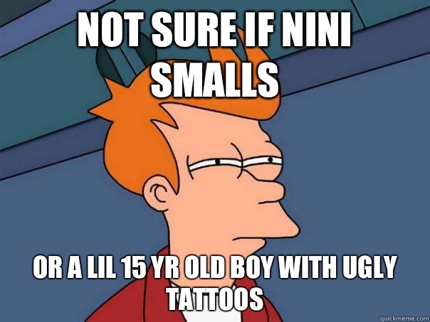 Not sure if Nini Smalls or a Lil 15 yr old Boy With Ugly Tattoos  Futurama Fry