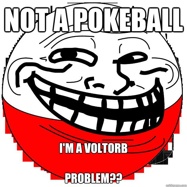 Not a pokeball I'm a voltorb

Problem??  
