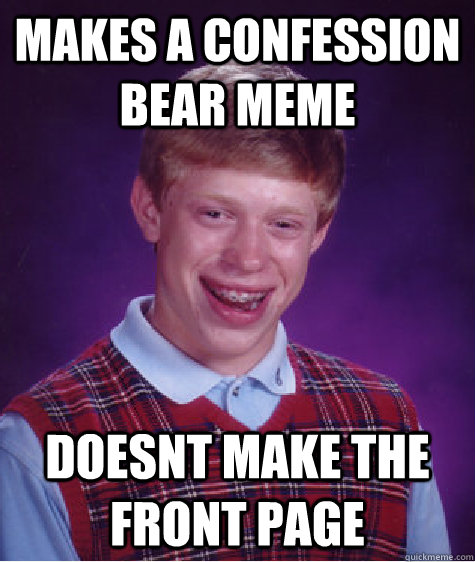 makes a confession bear meme doesnt make the front page  Bad Luck Brian