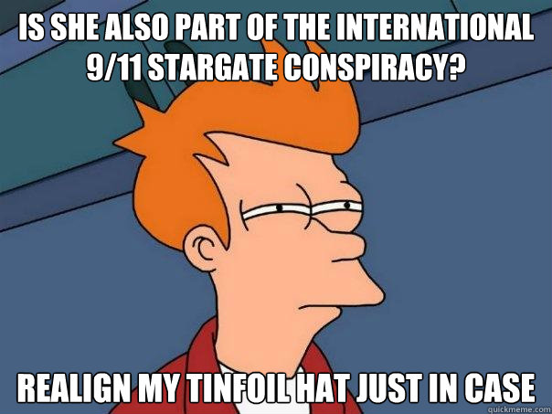 Is she also part of the international 9/11 stargate conspiracy? Realign my tinfoil hat just in case  Futurama Fry