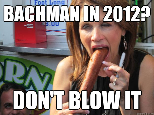 bachman in 2012? don't blow it
  Slutty Michele