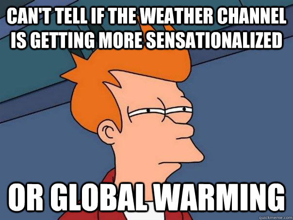 Can't tell if the weather channel is getting more sensationalized or global warming  Futurama Fry