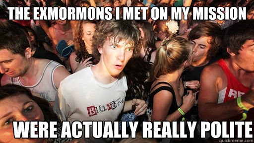 The exmormons I met on my mission  were actually really polite  Sudden Clarity Clarence