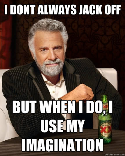 I dont always jack off But when I do, I use my imagination  The Most Interesting Man In The World