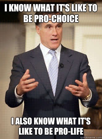 I know what it's like to be pro-choice I also know what it's like to be pro-life   Relatable Romney