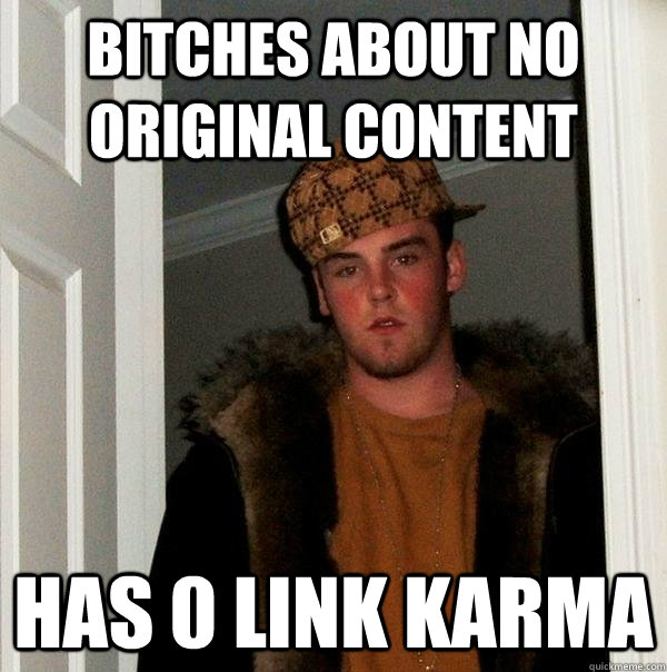 bitches about no original content Has 0 link Karma - bitches about no original content Has 0 link Karma  Scumbag Steve