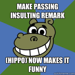 Make passing insulting remark (HIPPO) now makes it funny  