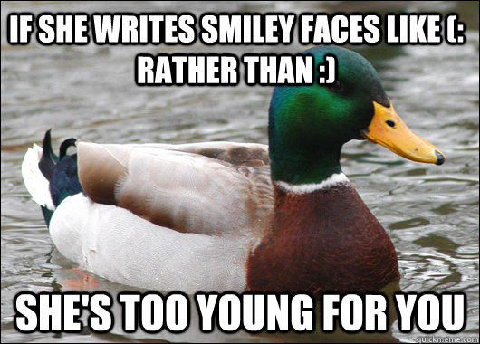 If she writes smiley faces like (: rather than :) She's too young for you - If she writes smiley faces like (: rather than :) She's too young for you  Actual Advice Mallard