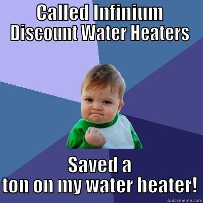 Nailed it! - CALLED INFINIUM DISCOUNT WATER HEATERS SAVED A TON ON MY WATER HEATER! Success Kid