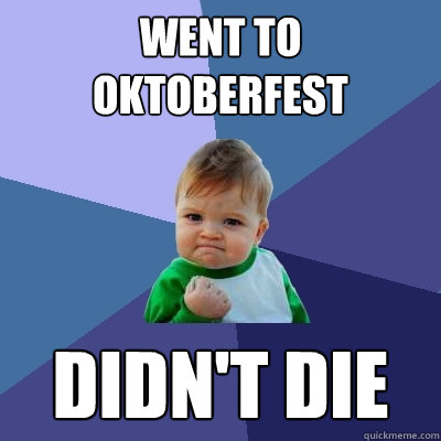 went to oktoberfest didn't die  Success Kid