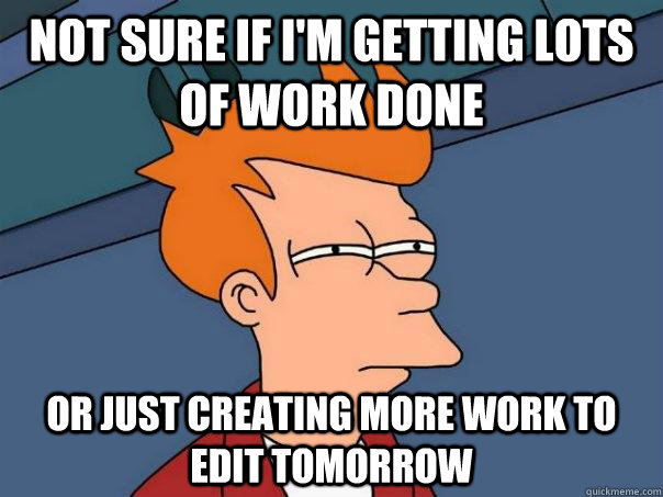 not sure if i'm getting lots of work done or just creating more work to edit tomorrow  Futurama Fry