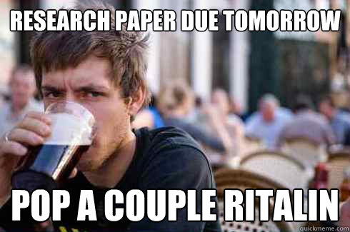 research paper due tomorrow pop a couple ritalin  Lazy College Senior