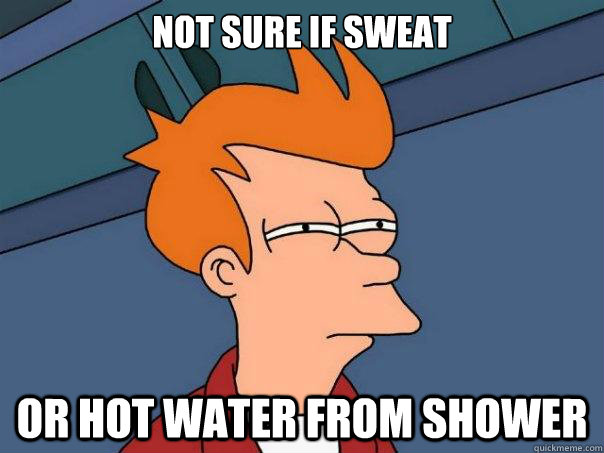 Not sure if sweat or hot water from shower  Futurama Fry