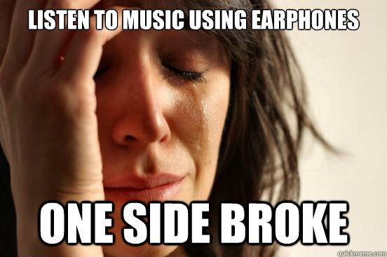 listen to music using earphones One side broke  First World Problems