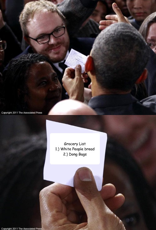 Grocery List
1.) White People bread
2.) Dong Bags - Grocery List
1.) White People bread
2.) Dong Bags  Obamas Note