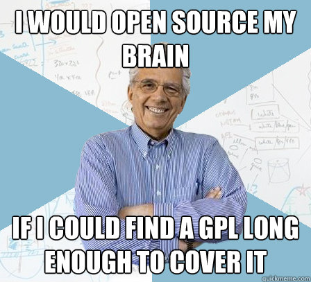 i would open source my brain if i could find a GPL long enough to cover it  EngineeringProfessor