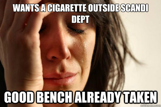 Wants a cigarette outside scandi dept good bench already taken  First World Problems