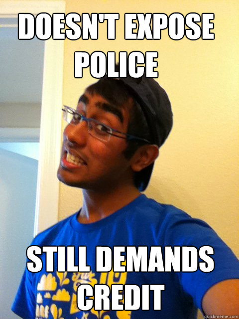 Doesn't expose police still demands credit - Doesn't expose police still demands credit  Scumbag Raj