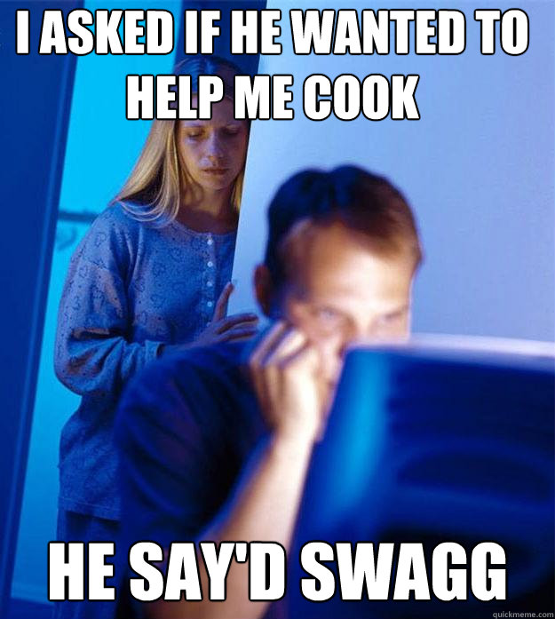 I Asked If He Wanted to
help me cook He Say'd Swagg  Redditors Wife