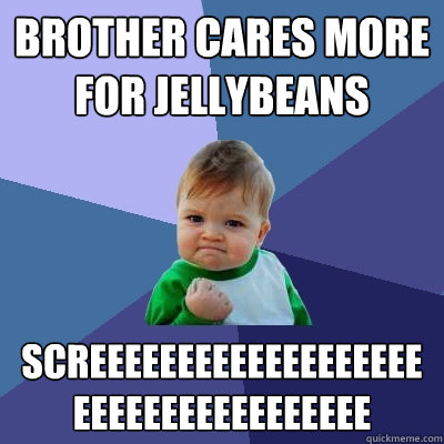 Brother cares more for jellybeans SCREEEEEEEEEEEEEEEEEEEEEEEEEEEEEEEEEEEE  Success Kid