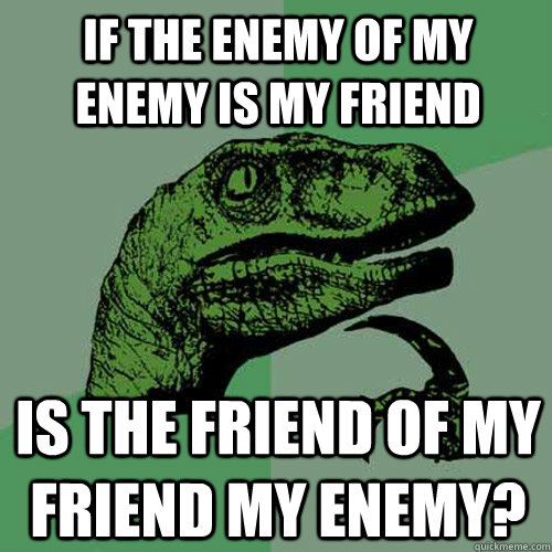 If the enemy of my enemy is my friend Is the friend of my friend my enemy? - If the enemy of my enemy is my friend Is the friend of my friend my enemy?  Philosoraptor