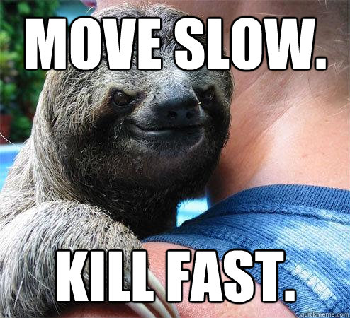 Move slow. Kill fast. - Move slow. Kill fast.  Suspiciously Evil Sloth