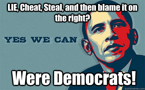 LIE, Cheat, Steal, and then blame it on the right?  Were Democrats! - LIE, Cheat, Steal, and then blame it on the right?  Were Democrats!  Scumbag Obama