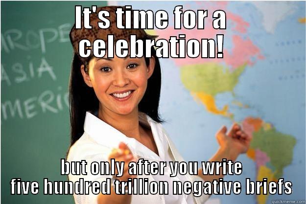 IT'S TIME FOR A CELEBRATION! BUT ONLY AFTER YOU WRITE FIVE HUNDRED TRILLION NEGATIVE BRIEFS Scumbag Teacher