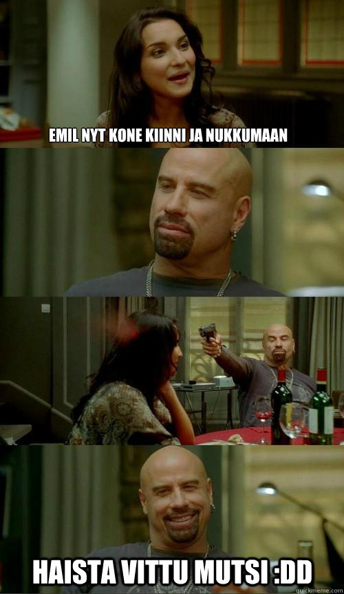 Emil nyt kone kiinni ja nukkumaan Haista vittu mutsi :DD  Skinhead John