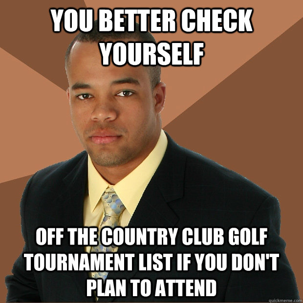 YOU BETTER CHECK YOURSELF OFF THE COUNTRY CLUB GOLF TOURNAMENT LIST IF YOU DON'T PLAN TO ATTEND  Successful Black Man