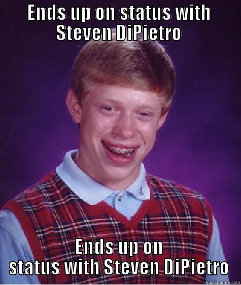 ENDS UP ON STATUS WITH STEVEN DIPIETRO ENDS UP ON STATUS WITH STEVEN DIPIETRO Bad Luck Brian