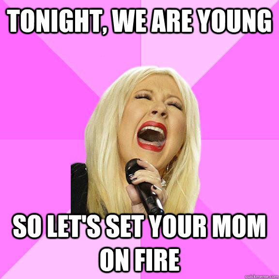 Tonight, we are young so let's set your mom on fire  Wrong Lyrics Christina
