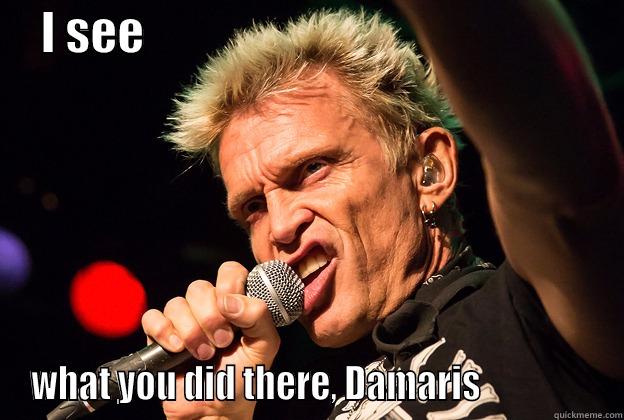     I SEE                                                    WHAT YOU DID THERE, DAMARIS                Misc