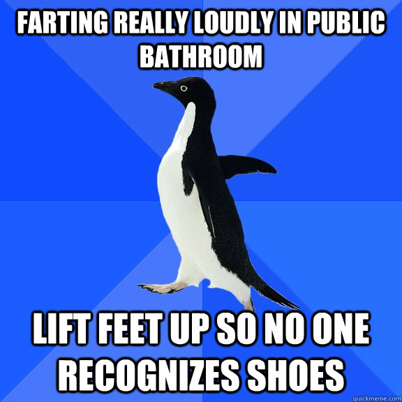 Farting really loudly in public bathroom Lift feet up so no one recognizes shoes  Socially Awkward Penguin