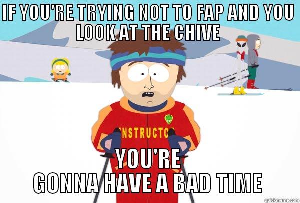 IF YOU'RE TRYING NOT TO FAP AND YOU LOOK AT THE CHIVE YOU'RE GONNA HAVE A BAD TIME Super Cool Ski Instructor