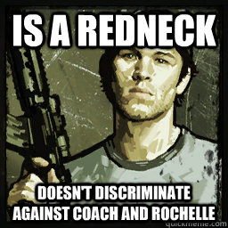 is a redneck doesn't discriminate against coach and rochelle - is a redneck doesn't discriminate against coach and rochelle  Good Guy Ellis
