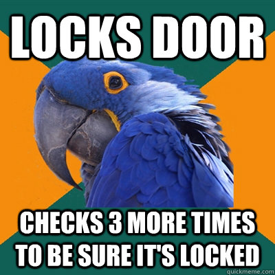 Locks door checks 3 more times to be sure it's locked  Paranoid Parrot