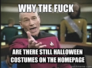 WHY THE FUCK Are there still Halloween costumes on the homepage   Annoyed Picard