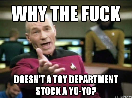Why the fuck doesn't a toy department stock a yo-yo?  Annoyed Picard HD