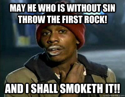 May he who is without sin throw the first rock! And i shall smoketh it!! - May he who is without sin throw the first rock! And i shall smoketh it!!  Tyrone Biggums