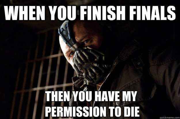 When you finish finals Then you have my
 permission to die  Angry Bane