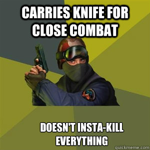 Carries knife for close combat  Doesn't insta-kill everything  Counter Strike