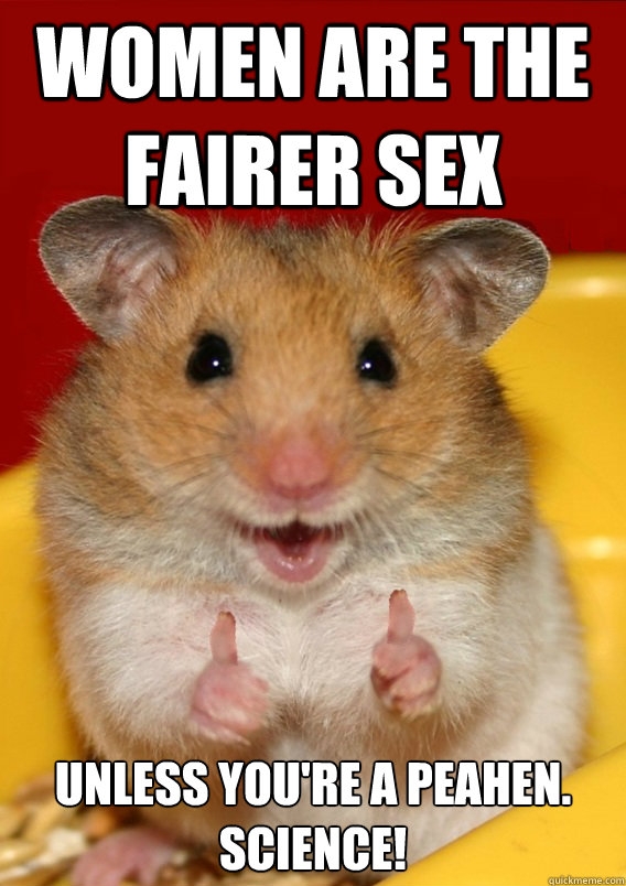 women are the fairer sex unless you're a peahen. science!    Rationalization Hamster