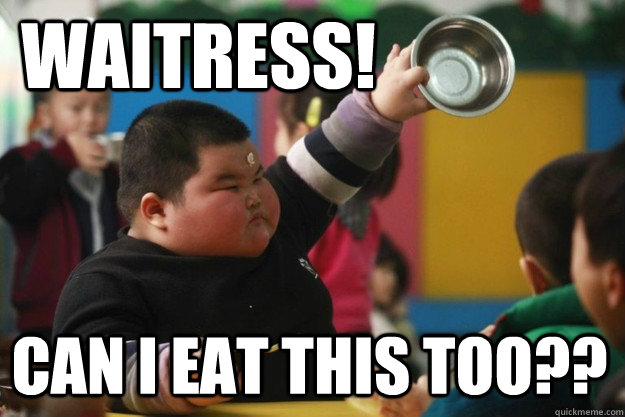 WAITRESS! CAN I EAT THIS TOO??  