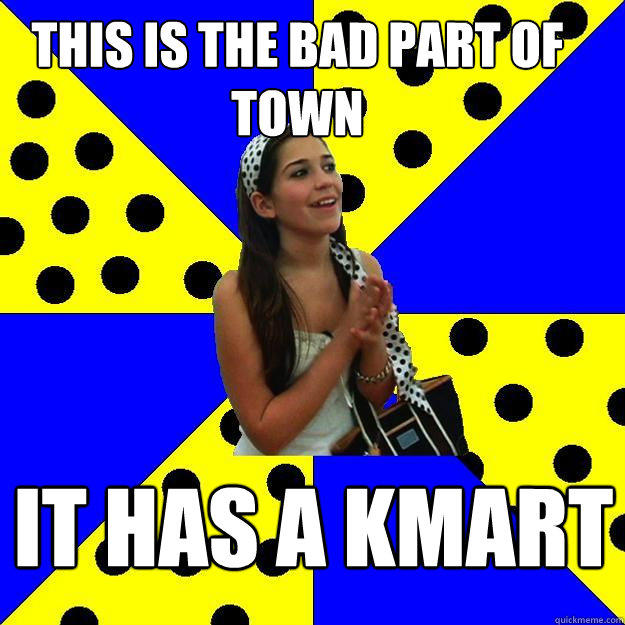 THIS IS THE BAD PART OF TOWN IT HAS A KMART - THIS IS THE BAD PART OF TOWN IT HAS A KMART  Sheltered Suburban Kid