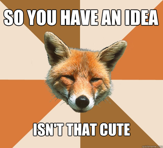 So you have an idea isn't that cute  Condescending Fox