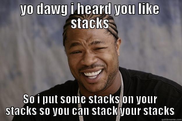 YO DAWG I HEARD YOU LIKE STACKS SO I PUT SOME STACKS ON YOUR STACKS SO YOU CAN STACK YOUR STACKS Xzibit meme